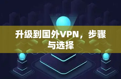升级到国外VPN,步骤与选择 升级到国外VPN,步骤与选择