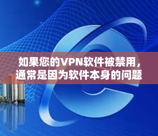 如果您的VPN软件被禁用，通常是因为软件本身的问题，如漏洞或兼容性问题，或者是由于网络环境的问题。以下是一些可能的操作步骤来处理这种情况