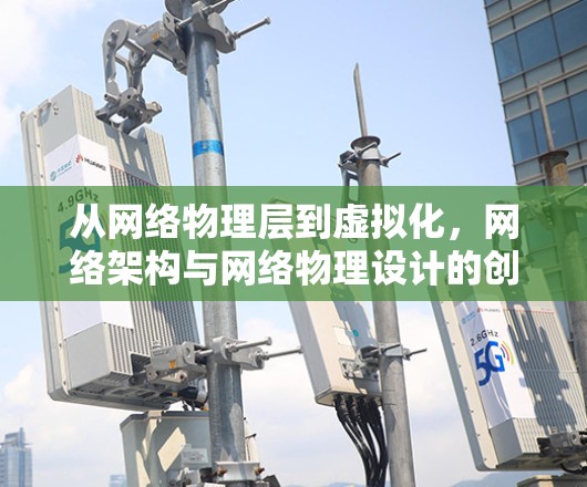 从网络物理层到虚拟化,网络架构与网络物理设计的创新 从网络物理层到虚拟化,网络架构与网络物理设计的创新