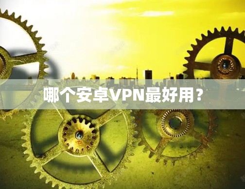 哪个安卓VPN最好用？