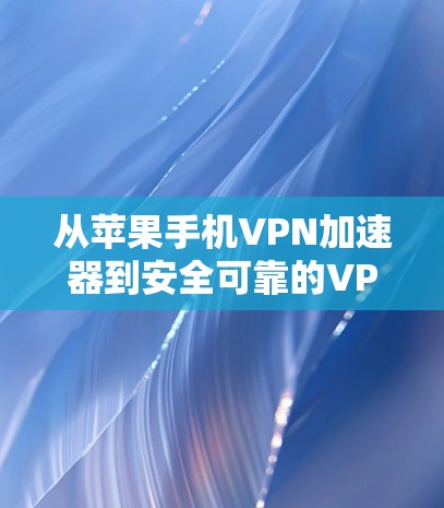 从苹果手机VPN加速器到安全可靠的VPN选择—你值得信赖的解决方案 从苹果手机VPN加速器到安全可靠的VPN选择—你值得信赖的解决方案