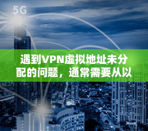 遇到VPN虚拟地址未分配的问题,通常需要从以下几个方面进行检查和处理 遇到VPN虚拟地址未分配的问题,通常需要从以下几个方面进行检查和处理