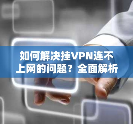 如何解决挂VPN连不上网的问题?全面解析原因及解决方案 如何解决挂VPN连不上网的问题?全面解析原因及解决方案
