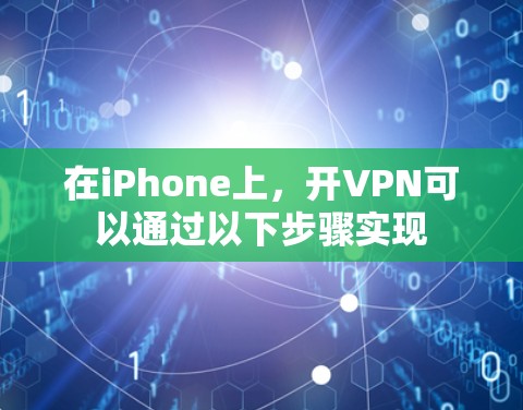 在iPhone上,开VPN可以通过以下步骤实现 在iPhone上,开VPN可以通过以下步骤实现