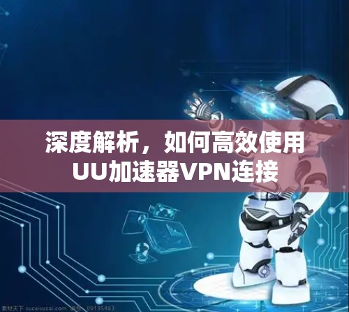 深度解析，如何高效使用UU加速器VPN连接