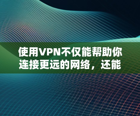 使用VPN不仅能帮助你连接更远的网络，还能保护你的数据和安全。以下是逐步的思考过程和最终的解决方案