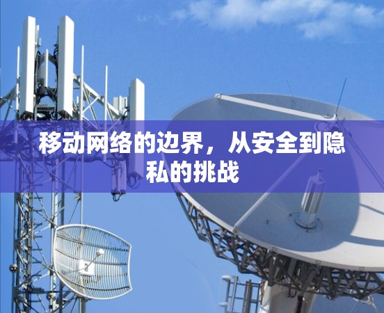 移动网络的边界,从安全到隐私的挑战 移动网络的边界,从安全到隐私的挑战