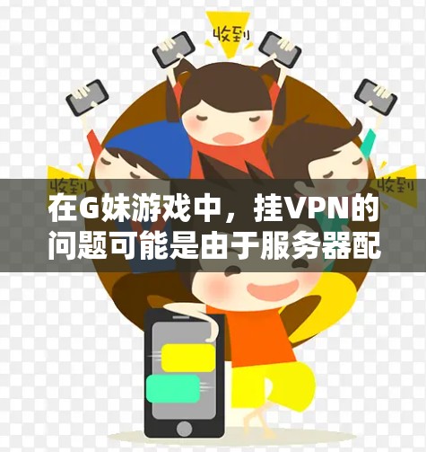 在G妹游戏中,挂VPN的问题可能是由于服务器配置不正确或被恶意软件控制。以下是具体步骤来解决这个问题 在G妹游戏中,挂VPN的问题可能是由于服务器配置不正确或被恶意软件控制。以下是具体步骤来解决这个问题