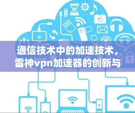 通信技术中的加速技术,雷神vpn加速器的创新与应用 通信技术中的加速技术,雷神vpn加速器的创新与应用