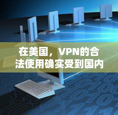 在美国，VPN的合法使用确实受到国内法律的严格监管，但具体法律依据可能因地区和国家而异。以下是一些关键点