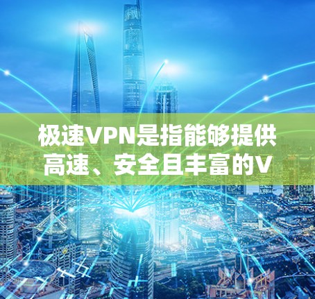 极速VPN是指能够提供高速、安全且丰富的VPN服务的网站。以下是一些在全球范围内提供极速VPN服务的国家及其主要服务