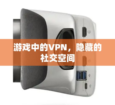游戏中的VPN,隐藏的社交空间 游戏中的VPN,隐藏的社交空间