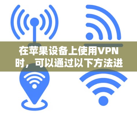 在苹果设备上使用VPN时,可以通过以下方法进行挂VPN(即访问VPN服务) 在苹果设备上使用VPN时,可以通过以下方法进行挂VPN(即访问VPN服务)