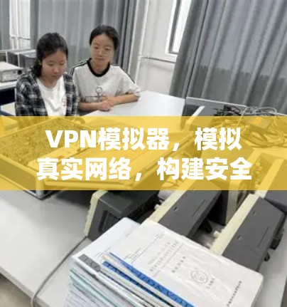 VPN模拟器,模拟真实网络,构建安全测试平台 VPN模拟器,模拟真实网络,构建安全测试平台