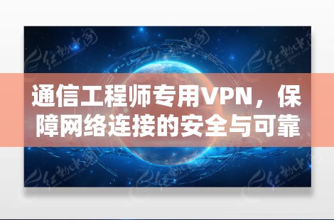 通信工程师专用VPN，保障网络连接的安全与可靠