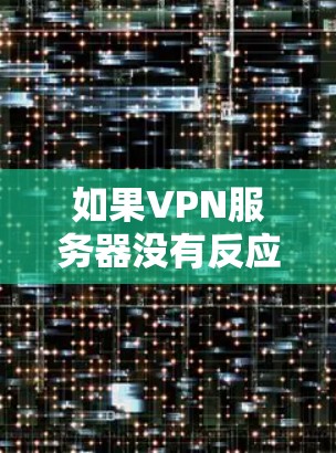 如果VPN服务器没有反应,可能是由于多种原因导致的,以下是一些可能的原因和解决方案 如果VPN服务器没有反应,可能是由于多种原因导致的,以下是一些可能的原因和解决方案