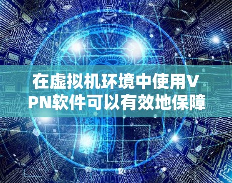 在虚拟机环境中使用VPN软件可以有效地保障数据传输的安全性。以下是几种常用的虚拟机内使用VPN软件推荐