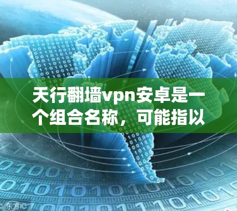 天行翻墙vpn安卓是一个组合名称,可能指以下几种含义 天行翻墙vpn安卓是一个组合名称,可能指以下几种含义