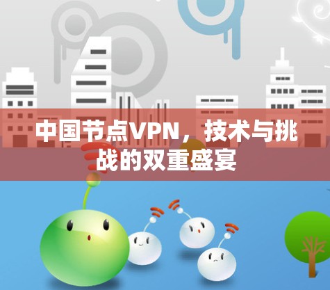 中国节点VPN，技术与挑战的双重盛宴