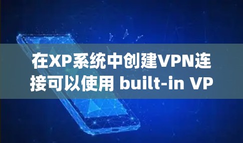 在XP系统中创建VPN连接可以使用 built-in VPN 工具，如 WinCyantrix。以下是详细的步骤指南