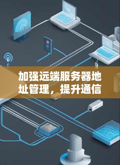 加强远端服务器地址管理，提升通信安全性能