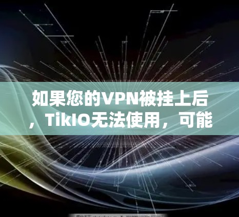 如果您的VPN被挂上后,TikIO无法使用,可能是因为以下原因 如果您的VPN被挂上后,TikIO无法使用,可能是因为以下原因