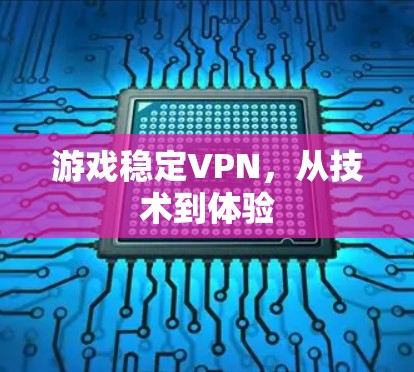游戏稳定VPN,从技术到体验 游戏稳定VPN,从技术到体验