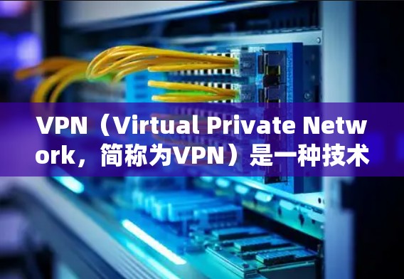 VPN(Virtual Private Network,简称为VPN)是一种技术,用于访问网络资源,以避免被恶意软件阻截。使用VPN的前提包括以下几个方面 VPN(Virtual Private Network,简称为VPN)是一种技术,用于访问网络资源,以避免被恶意软件阻截。使用VPN的前提包括以下几个方面