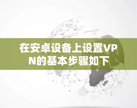 在安卓设备上设置VPN的基本步骤如下