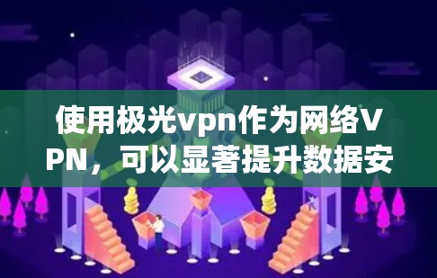 使用极光vpn作为网络VPN,可以显著提升数据安全和访问效率。以下是一个详细的使用步骤指南 使用极光vpn作为网络VPN,可以显著提升数据安全和访问效率。以下是一个详细的使用步骤指南