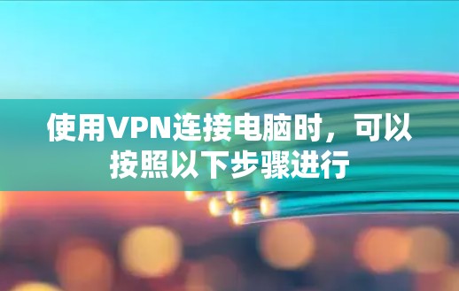 使用VPN连接电脑时,可以按照以下步骤进行 使用VPN连接电脑时,可以按照以下步骤进行