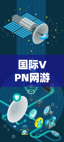 国际VPN网游加速器是专门用于加速国际VPN流量的工具。这些加速器可以帮助用户更快、更安全地下载和观看国际VPN内容。以下是一些常用的国际VPN服务器和推荐国际VPN加速器