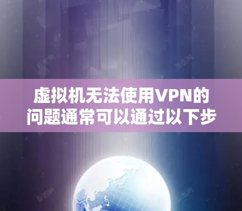 虚拟机无法使用VPN的问题通常可以通过以下步骤进行解决