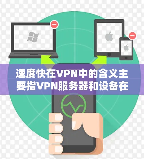 速度快在VPN中的含义主要指VPN服务器和设备在处理数据时的速度和效率。以下是关于速度快的详细分析
