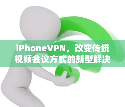 iPhoneVPN，改变传统视频会议方式的新型解决方案