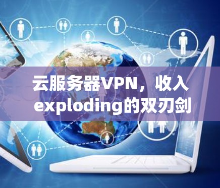 云服务器VPN,收入 exploding的双刃剑 云服务器VPN,收入 exploding的双刃剑
