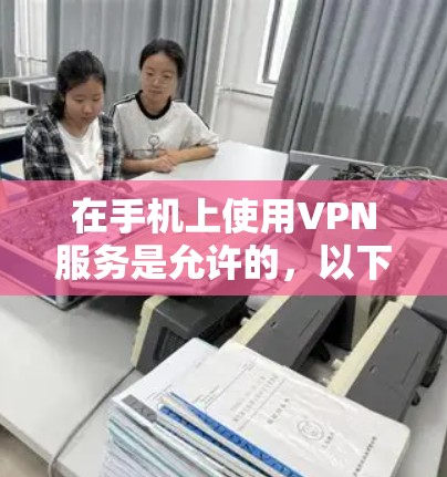 在手机上使用VPN服务是允许的，以下是常见的几种方式