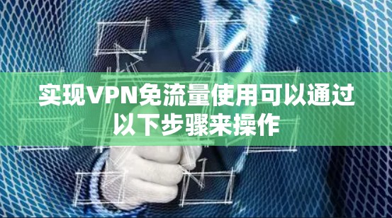 实现VPN免流量使用可以通过以下步骤来操作