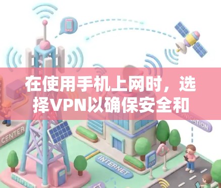 在使用手机上网时，选择VPN以确保安全和隐私，以下是一些关键步骤和注意事项