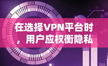 在选择VPN平台时,用户应权衡隐私、安全和灵活性的需求。以下是对这个问题的详细总结和建议 在选择VPN平台时,用户应权衡隐私、安全和灵活性的需求。以下是对这个问题的详细总结和建议