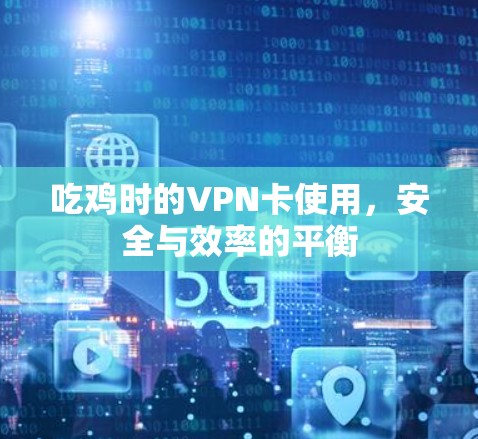 吃鸡时的VPN卡使用,安全与效率的平衡 吃鸡时的VPN卡使用,安全与效率的平衡