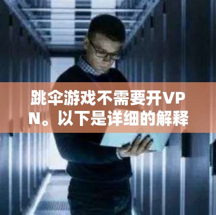 跳伞游戏不需要开VPN。以下是详细的解释