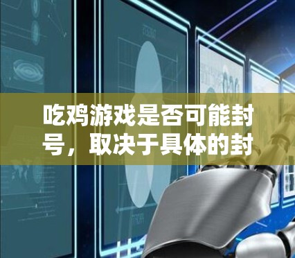 吃鸡游戏是否可能封号，取决于具体的封号机制和游戏规则。以下是一些可能的原因