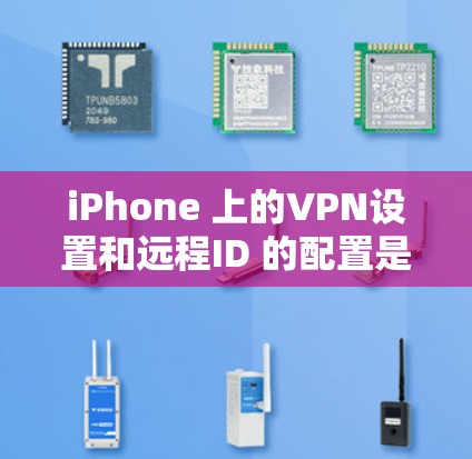 iPhone 上的VPN设置和远程ID 的配置是管理您的VPN连接的重要工具。以下是对配置的详细指南 iPhone 上的VPN设置和远程ID 的配置是管理您的VPN连接的重要工具。以下是对配置的详细指南