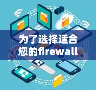 为了选择适合您的firewall VPN，以下是一个清晰的步骤指南