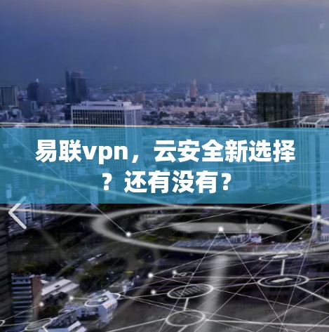 易联vpn,云安全新选择?还有没有? 易联vpn,云安全新选择?还有没有?