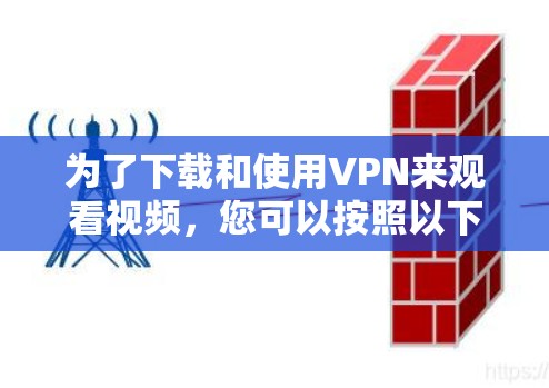 为了下载和使用VPN来观看视频，您可以按照以下步骤操作