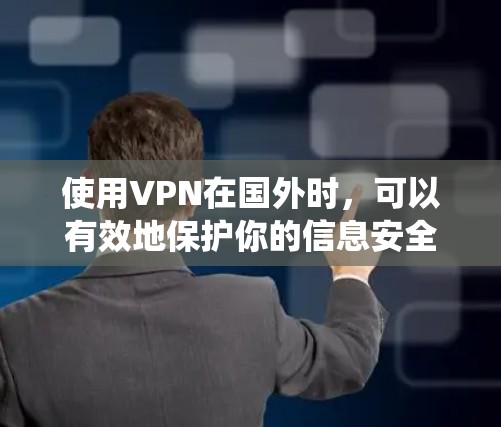 使用VPN在国外时，可以有效地保护你的信息安全和数据安全。以下是一个详细且结构化的指南，帮助你系统地使用VPN