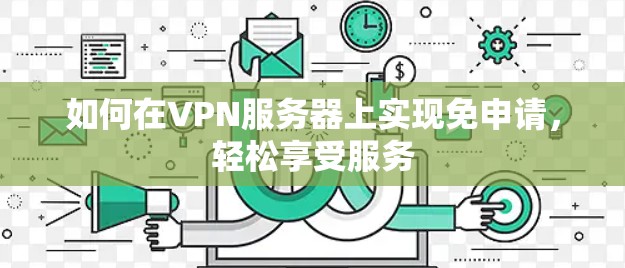 如何在VPN服务器上实现免申请,轻松享受服务 如何在VPN服务器上实现免申请,轻松享受服务