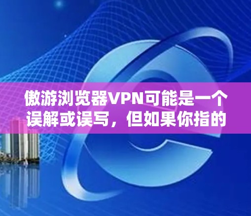 傲游浏览器VPN可能是一个误解或误写，但如果你指的是傲游作为VPN服务或浏览器VPN功能，可以提供一些信息或建议。以下是一些关于傲游和浏览器VPN的常见问题和回答